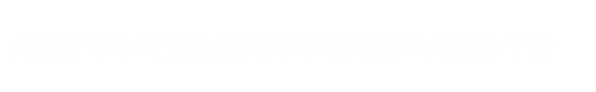 大连市中小企业全球贸易信息咨询公共服务平台